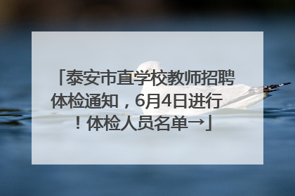 泰安市直学校教师招聘体检通知，6月4日进行！体检人员名单→