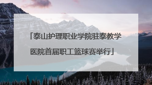 泰山护理职业学院驻泰教学医院首届职工篮球赛举行