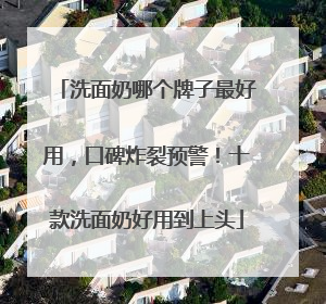 洗面奶哪个牌子最好用，口碑炸裂预警！十款洗面奶好用到上头