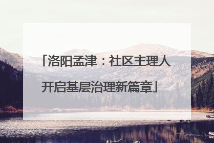 洛阳孟津：社区主理人开启基层治理新篇章