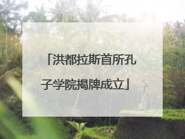 洪都拉斯首所孔子学院揭牌成立
