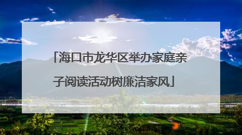 海口市龙华区举办家庭亲子阅读活动树廉洁家风