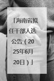 海南省拟任干部人选公告（2025年6月20日）