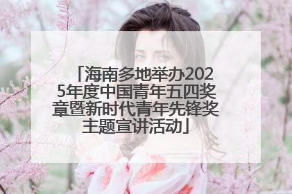 海南多地举办2025年度中国青年五四奖章暨新时代青年先锋奖主题宣讲活动