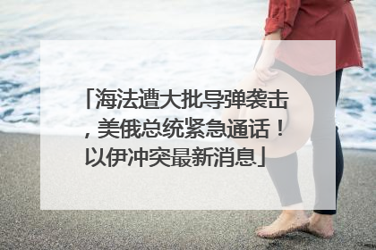 海法遭大批导弹袭击，美俄总统紧急通话！以伊冲突最新消息