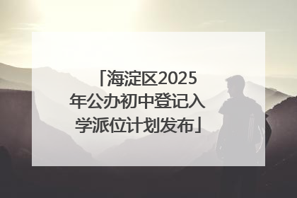 海淀区2025年公办初中登记入学派位计划发布