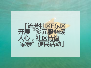 流芳社区F东区开展“多元服务暖人心，社区情谊一家亲”便民活动