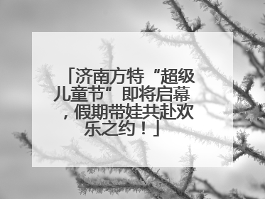 济南方特“超级儿童节”即将启幕，假期带娃共赴欢乐之约！