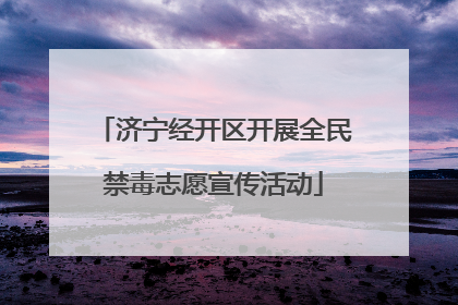 济宁经开区开展全民禁毒志愿宣传活动