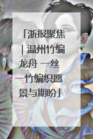 浙报聚焦｜温州竹编龙舟 一丝一竹编织愿景与期盼