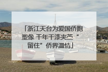 浙江天台为爱国侨胞塑像 千年干漆夹苎“留住”侨界温情