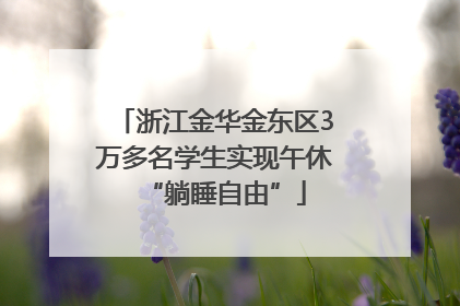 浙江金华金东区3万多名学生实现午休“躺睡自由”