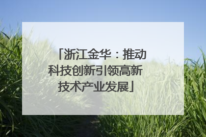 浙江金华：推动科技创新引领高新技术产业发展