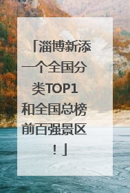 淄博新添一个全国分类TOP1和全国总榜前百强景区！
