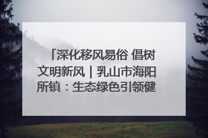深化移风易俗 倡树文明新风｜乳山市海阳所镇：生态绿色引领健康生活新时尚