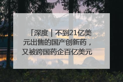 深度｜不到21亿美元出售的国产创新药，又被跨国药企百亿美元拿下，谁赚了？