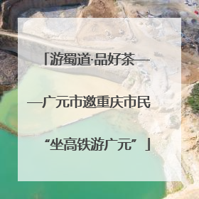 游蜀道·品好茶——广元市邀重庆市民“坐高铁游广元”
