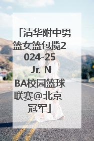 清华附中男篮女篮包揽2024-25 Jr. NBA校园篮球联赛@北京 冠军