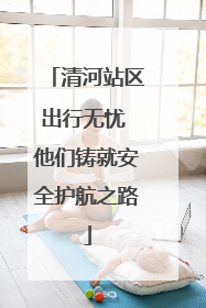 清河站区出行无忧 他们铸就安全护航之路