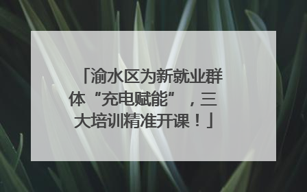 渝水区为新就业群体“充电赋能”，三大培训精准开课！