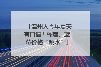 温州人今年夏天有口福！榴莲、蓝莓价格“跳水”