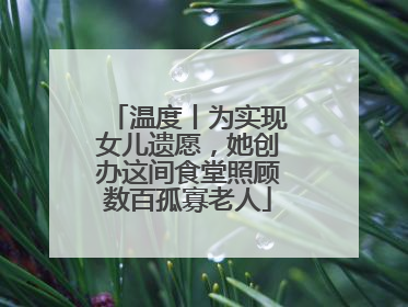 温度丨为实现女儿遗愿，她创办这间食堂照顾数百孤寡老人