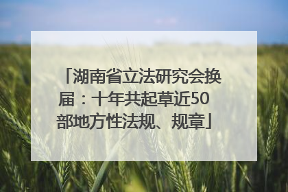 湖南省立法研究会换届：十年共起草近50部地方性法规、规章