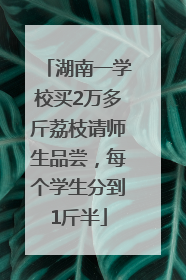 湖南一学校买2万多斤荔枝请师生品尝，每个学生分到1斤半