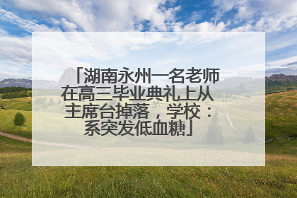 湖南永州一名老师在高三毕业典礼上从主席台掉落，学校：系突发低血糖