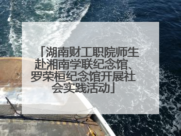 湖南财工职院师生赴湘南学联纪念馆、罗荣桓纪念馆开展社会实践活动