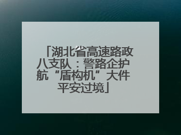 湖北省高速路政八支队：警路企护航“盾构机”大件平安过境