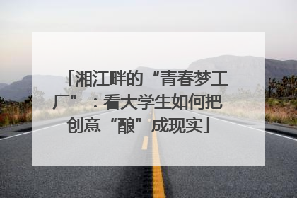 湘江畔的“青春梦工厂”：看大学生如何把创意“酿”成现实