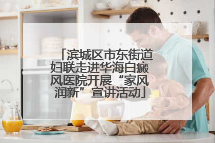 滨城区市东街道妇联走进华海白癜风医院开展“家风润新”宣讲活动