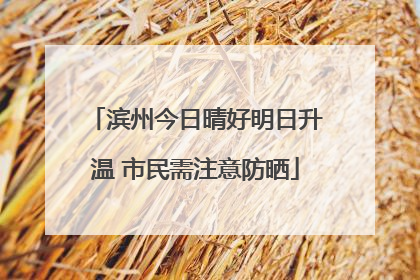 滨州今日晴好明日升温 市民需注意防晒