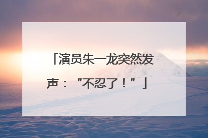 演员朱一龙突然发声：“不忍了！”