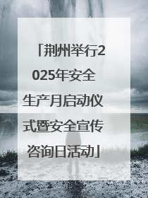 荆州举行2025年安全生产月启动仪式暨安全宣传咨询日活动