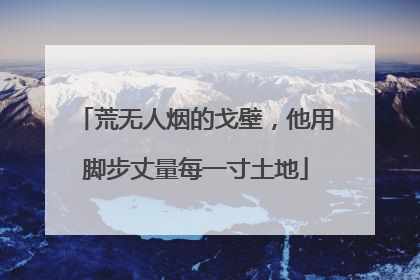 荒无人烟的戈壁，他用脚步丈量每一寸土地