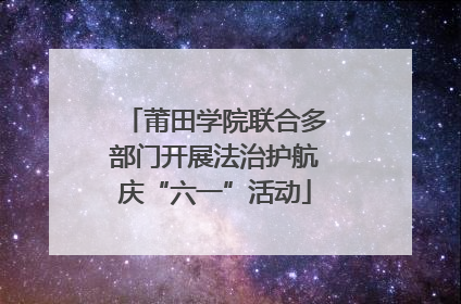 莆田学院联合多部门开展法治护航庆“六一”活动