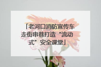 老河口消防宣传车走街串巷打造“流动式”安全课堂