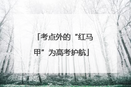 考点外的“红马甲”为高考护航