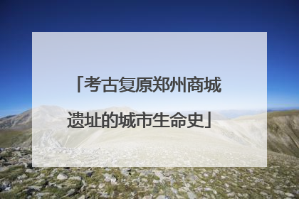 考古复原郑州商城遗址的城市生命史