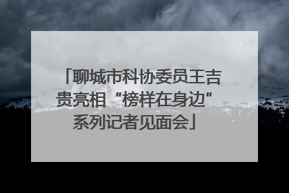 聊城市科协委员王吉贵亮相“榜样在身边”系列记者见面会