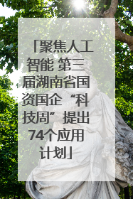聚焦人工智能 第三届湖南省国资国企“科技周”提出74个应用计划