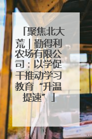 聚焦北大荒｜勤得利农场有限公司：以学促干推动学习教育“升温提速”