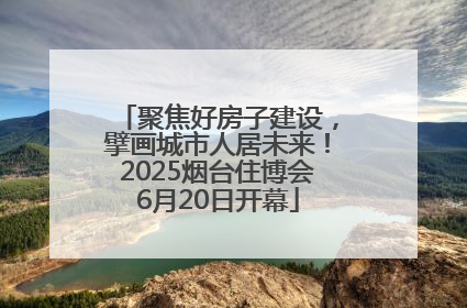 聚焦好房子建设，擘画城市人居未来！2025烟台住博会6月20日开幕