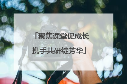聚焦课堂促成长 携手共研绽芳华