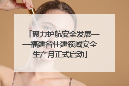 聚力护航安全发展——福建省住建领域安全生产月正式启动
