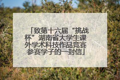 致第十六届“挑战杯”湖南省大学生课外学术科技作品竞赛参赛学子的一封信