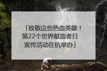 致敬这些热血英雄！第22个世界献血者日宣传活动在杭举办