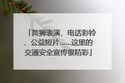 舞狮表演、电话彩铃、公益短片……这里的交通安全宣传很精彩